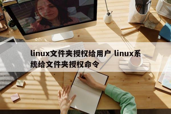 linux文件夹授权给用户 linux系统给文件夹授权命令 第1张